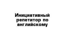 Инициативный репетитор по английскому